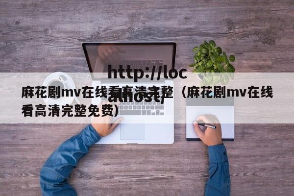 麻花剧mv在线看高清完整(麻花剧mv在线看高清完整免费)