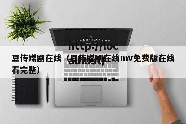 豆传媒剧在线(豆传媒剧在线mv免费版在线看完整)