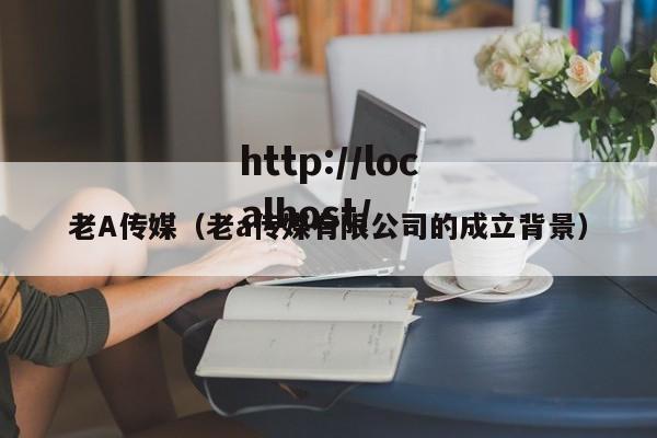 老A传媒(老a传媒有限公司的成立背景)